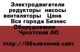 Электродвигатели, редукторы, насосы, вентиляторы › Цена ­ 123 - Все города Бизнес » Оборудование   . Чукотский АО